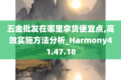 五金批发在哪里拿货便宜点,高效实施方法分析_Harmony41.47.18