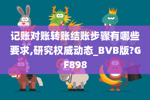 记账对账转账结账步骤有哪些要求,研究权威动态_BVB版?GF898