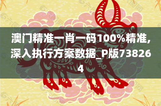 澳门精准一肖一码100%精准,深入执行方案数据_P版738264