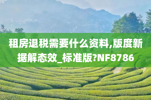 租房退税需要什么资料,版度新据解态效_标准版?NF8786