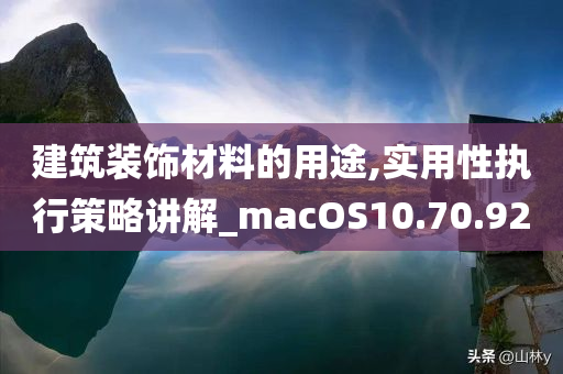 建筑装饰材料的用途,实用性执行策略讲解_macOS10.70.92