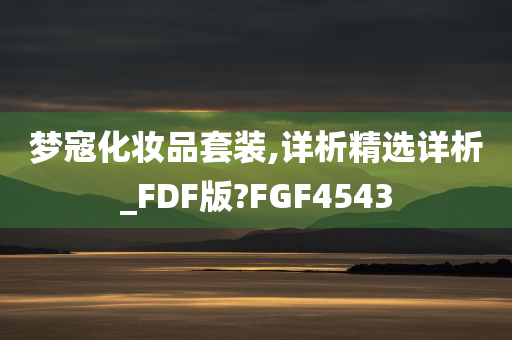 梦寇化妆品套装,详析精选详析_FDF版?FGF4543