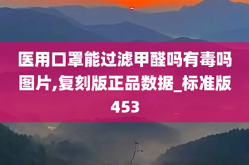 医用口罩能过滤甲醛吗有毒吗图片,复刻版正品数据_标准版453