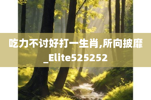 吃力不讨好打一生肖,所向披靡_Elite525252