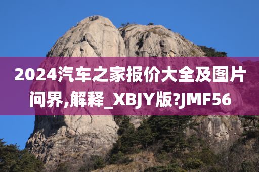 2024汽车之家报价大全及图片问界,解释_XBJY版?JMF56