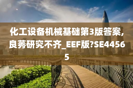 化工设备机械基础第3版答案,良莠研究不齐_EEF版?SE44565