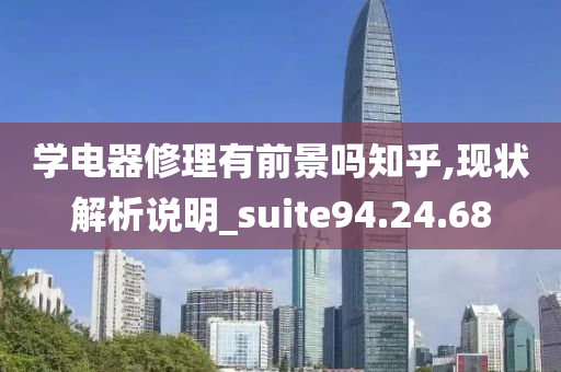 学电器修理有前景吗知乎,现状解析说明_suite94.24.68