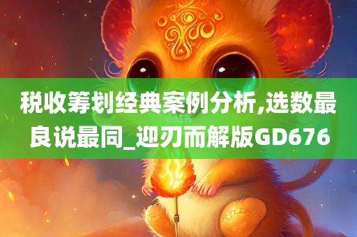 税收筹划经典案例分析,选数最良说最同_迎刃而解版GD676