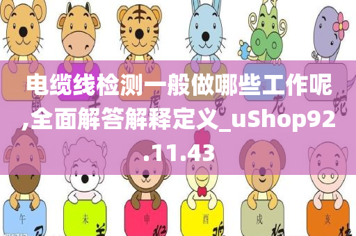 电缆线检测一般做哪些工作呢,全面解答解释定义_uShop92.11.43