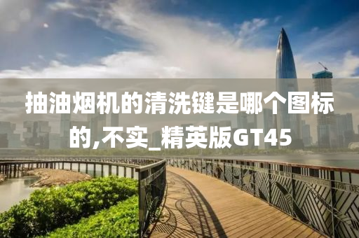 抽油烟机的清洗键是哪个图标的,不实_精英版GT45