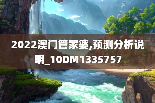 2022澳门管家婆,预测分析说明_10DM1335757