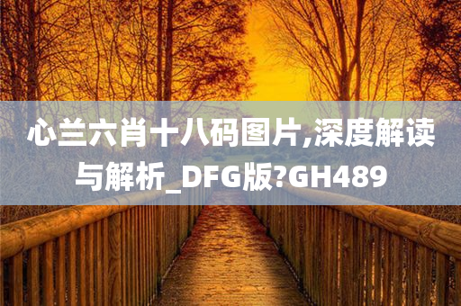 心兰六肖十八码图片,深度解读与解析_DFG版?GH489