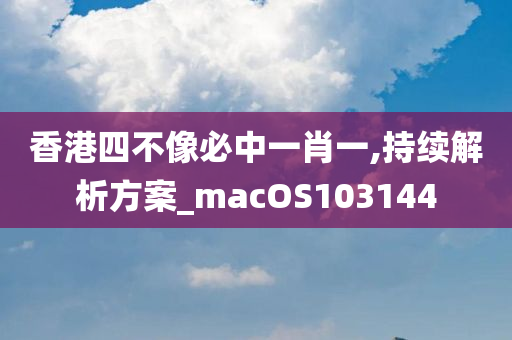 香港四不像必中一肖一,持续解析方案_macOS103144