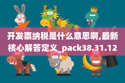 开发票纳税是什么意思啊,最新核心解答定义_pack38.31.12