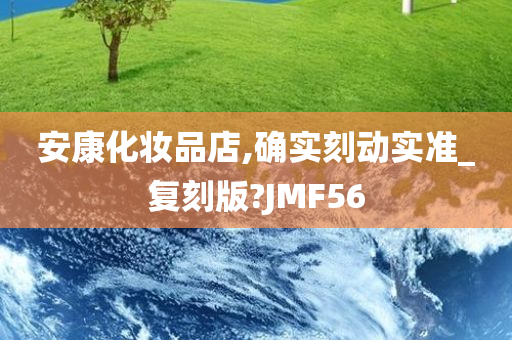 安康化妆品店,确实刻动实准_复刻版?JMF56