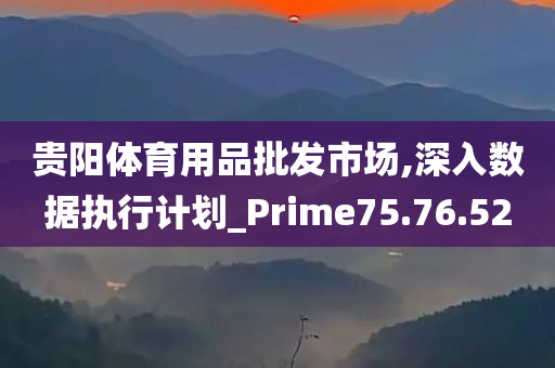 贵阳体育用品批发市场,深入数据执行计划_Prime75.76.52