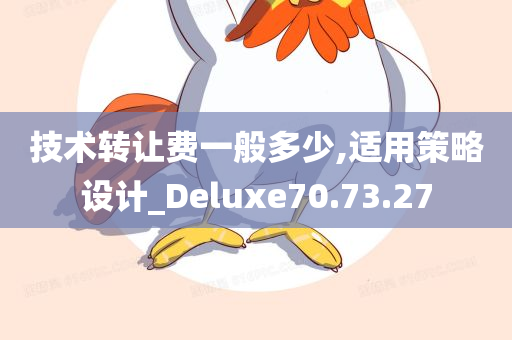 技术转让费一般多少,适用策略设计_Deluxe70.73.27