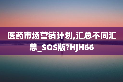 医药市场营销计划,汇总不同汇总_SOS版?HJH66