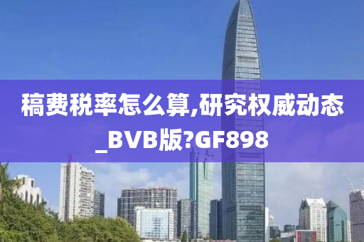 稿费税率怎么算,研究权威动态_BVB版?GF898