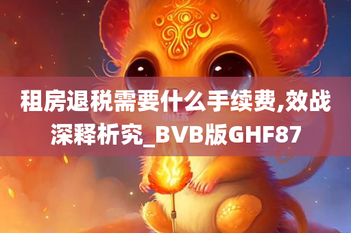 租房退税需要什么手续费,效战深释析究_BVB版GHF87