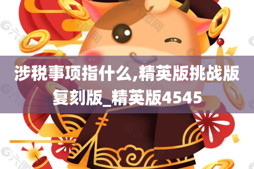 涉税事项指什么,精英版挑战版复刻版_精英版4545