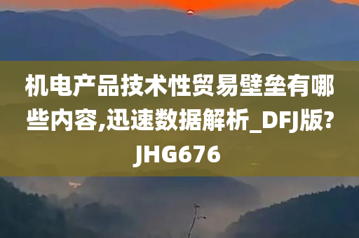 机电产品技术性贸易壁垒有哪些内容,迅速数据解析_DFJ版?JHG676