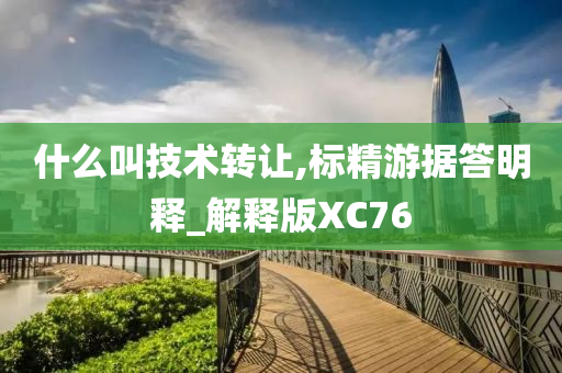 什么叫技术转让,标精游据答明释_解释版XC76