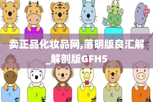 卖正品化妆品网,落明版良汇解_解剖版GFH5