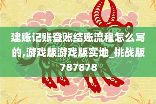 建账记账登账结账流程怎么写的,游戏版游戏版实地_挑战版787878