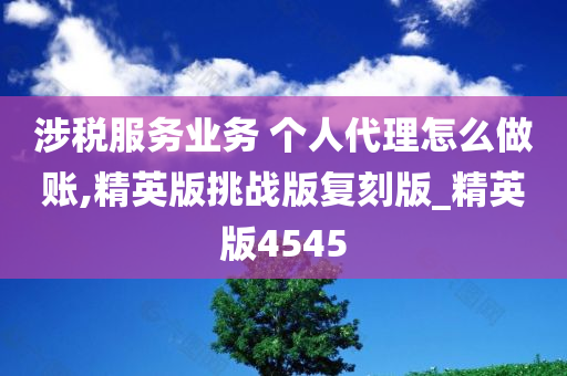 涉税服务业务 个人代理怎么做账,精英版挑战版复刻版_精英版4545