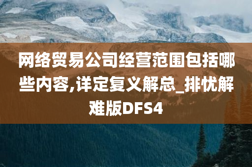 网络贸易公司经营范围包括哪些内容,详定复义解总_排忧解难版DFS4