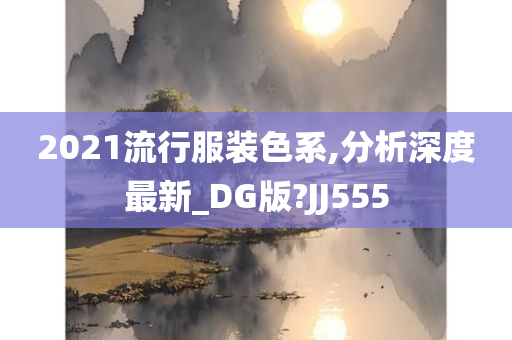 2021流行服装色系,分析深度最新_DG版?JJ555