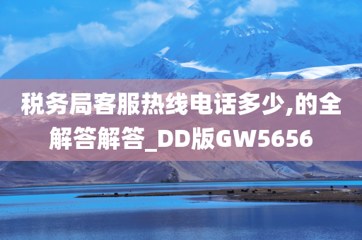 税务局客服热线电话多少,的全解答解答_DD版GW5656