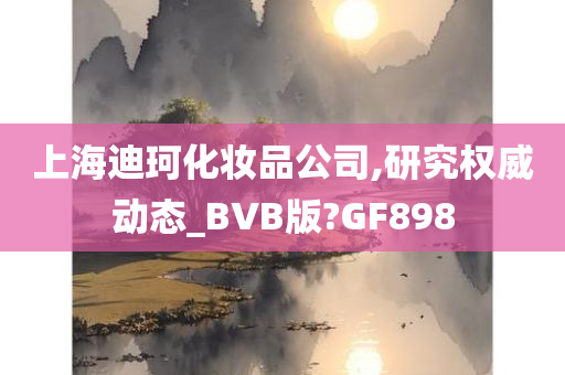 上海迪珂化妆品公司,研究权威动态_BVB版?GF898