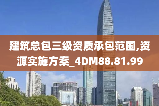 建筑总包三级资质承包范围,资源实施方案_4DM88.81.99