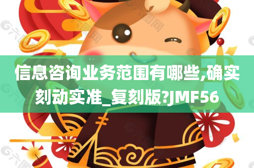 信息咨询业务范围有哪些,确实刻动实准_复刻版?JMF56