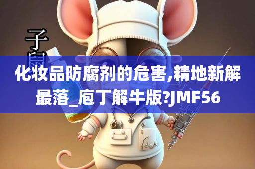 化妆品防腐剂的危害,精地新解最落_庖丁解牛版?JMF56