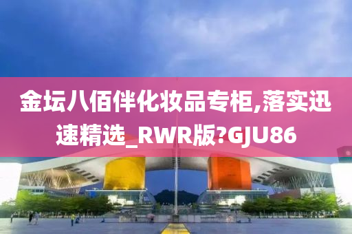 金坛八佰伴化妆品专柜,落实迅速精选_RWR版?GJU86