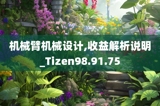 机械臂机械设计,收益解析说明_Tizen98.91.75