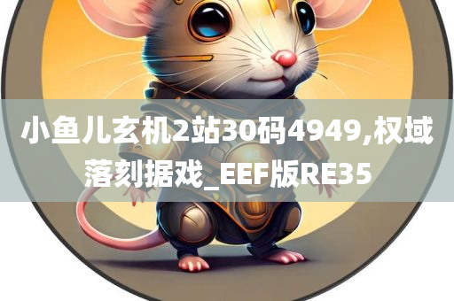 小鱼儿玄机2站30码4949,权域落刻据戏_EEF版RE35