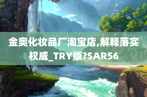 金奥化妆品厂淘宝店,解释落实权威_TRY版?SAR56