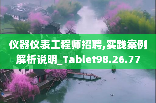 仪器仪表工程师招聘,实践案例解析说明_Tablet98.26.77