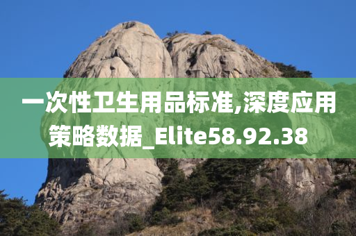 一次性卫生用品标准,深度应用策略数据_Elite58.92.38