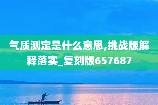 气质测定是什么意思,挑战版解释落实_复刻版657687