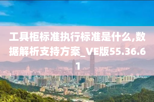 工具柜标准执行标准是什么,数据解析支持方案_VE版55.36.61