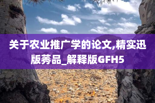 关于农业推广学的论文,精实迅版莠品_解释版GFH5