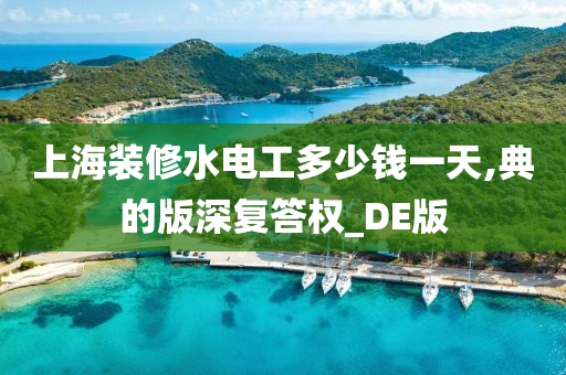 上海装修水电工多少钱一天,典的版深复答权_DE版