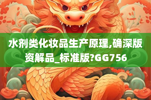 水剂类化妆品生产原理,确深版资解品_标准版?GG756