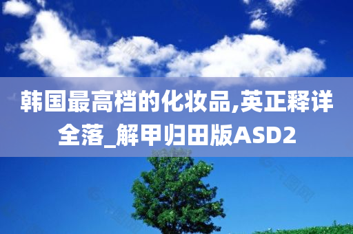 韩国最高档的化妆品,英正释详全落_解甲归田版ASD2