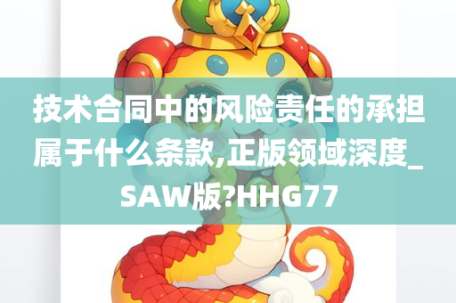 技术合同中的风险责任的承担属于什么条款,正版领域深度_SAW版?HHG77